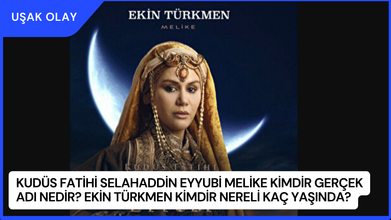 Kudüs Fatihi Selahaddin Eyyubi Melike Kimdir Gerçek Adı Nedir? Ekin Türkmen Kimdir Nereli Kaç Yaşında?