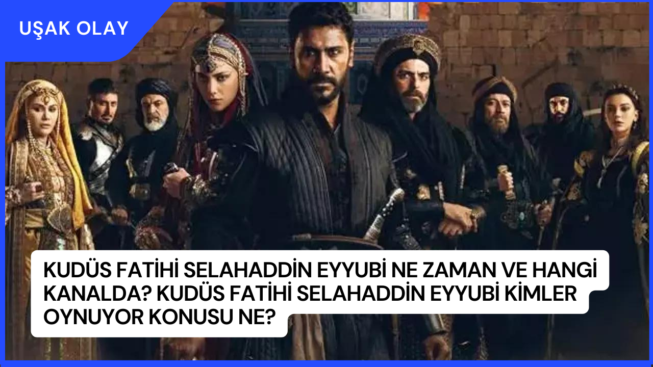 Kudüs Fatihi Selahaddin Eyyubi Ne Zaman ve Hangi Kanalda? Kudüs Fatihi Selahaddin Eyyubi Kimler Oynuyor Konusu Ne?