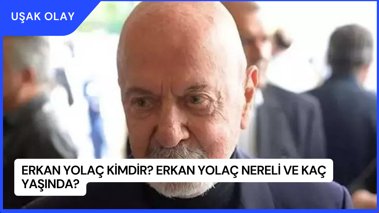 Erkan Yolaç Kimdir? Erkan Yolaç Nereli ve Kaç Yaşında?