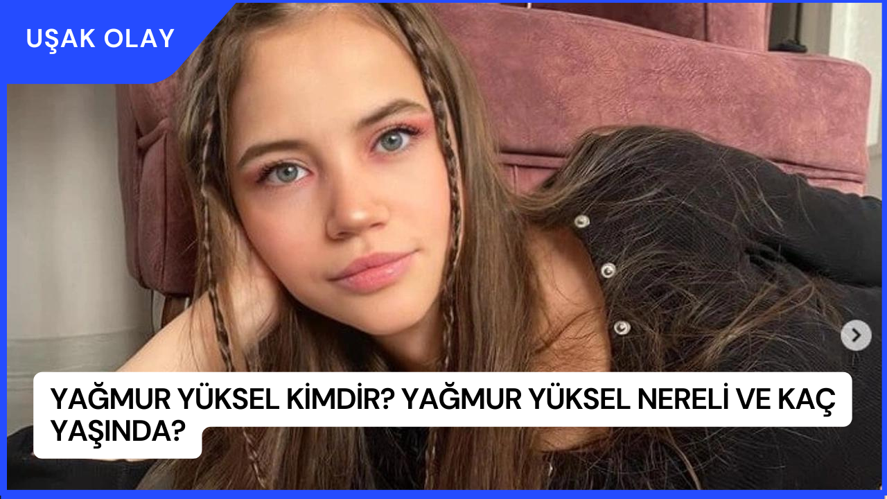 Yağmur Yüksel Kimdir? Yağmur Yüksel Nereli ve Kaç Yaşında?