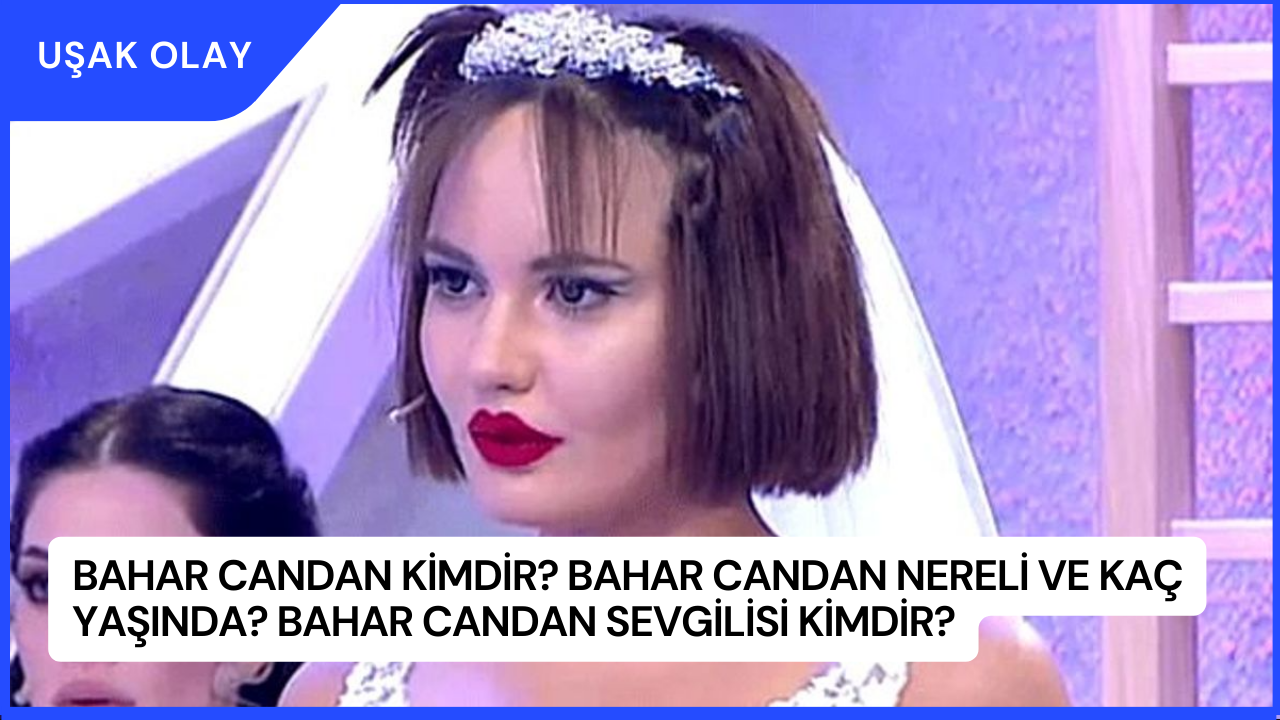 Bahar Candan Kimdir? Bahar Candan Nereli ve Kaç Yaşında? Bahar Candan Sevgilisi Kimdir?