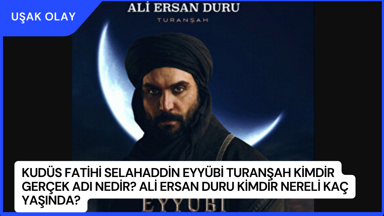 Kudüs Fatihi Selahaddin Eyyübi Turanşah Kimdir Gerçek Adı Nedir? Ali Ersan Duru Kimdir Nereli Kaç Yaşında?