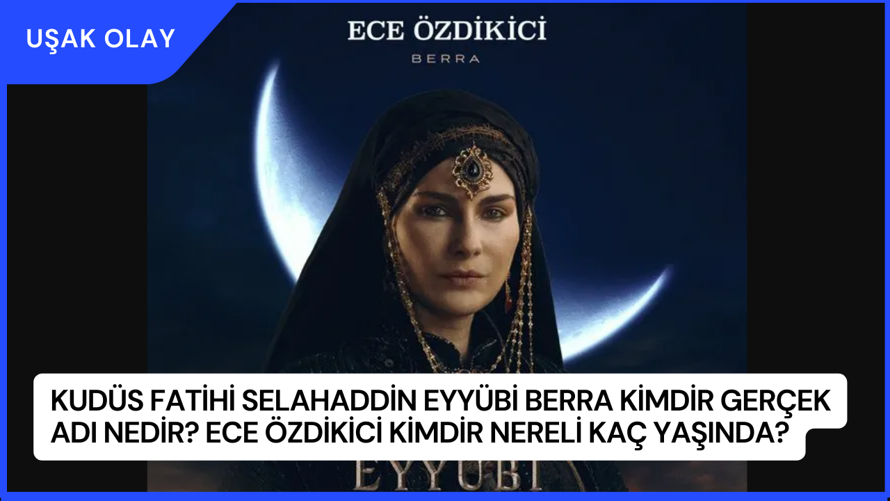 Kudüs Fatihi Selahaddin Eyyübi Berra Kimdir Gerçek Adı Nedir? Ece Özdikici Kimdir Nereli Kaç Yaşında?