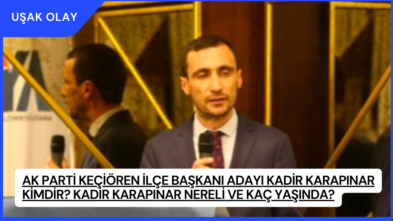 AK Parti Keçiören İlçe Başkanı adayı Kadir Karapınar Kimdir? Kadir Karapınar Nereli ve Kaç Yaşında?