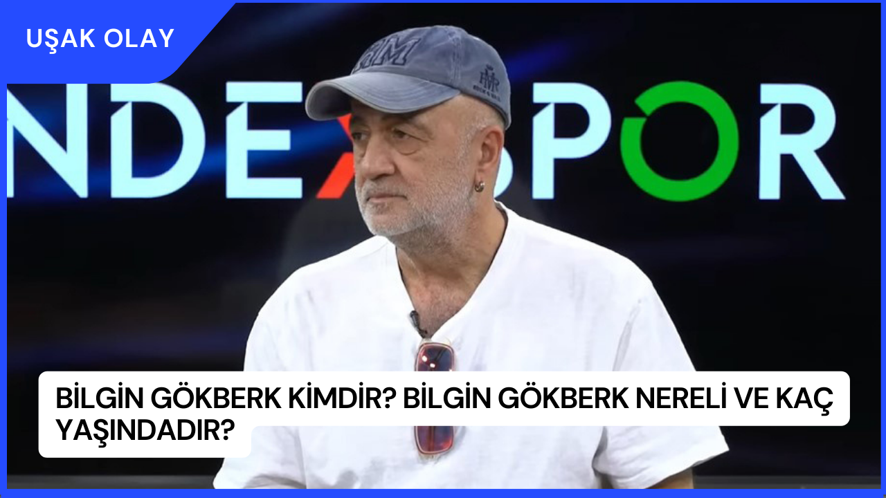 Bilgin Gökberk Kimdir? Bilgin Gökberk Nereli ve Kaç Yaşındadır?