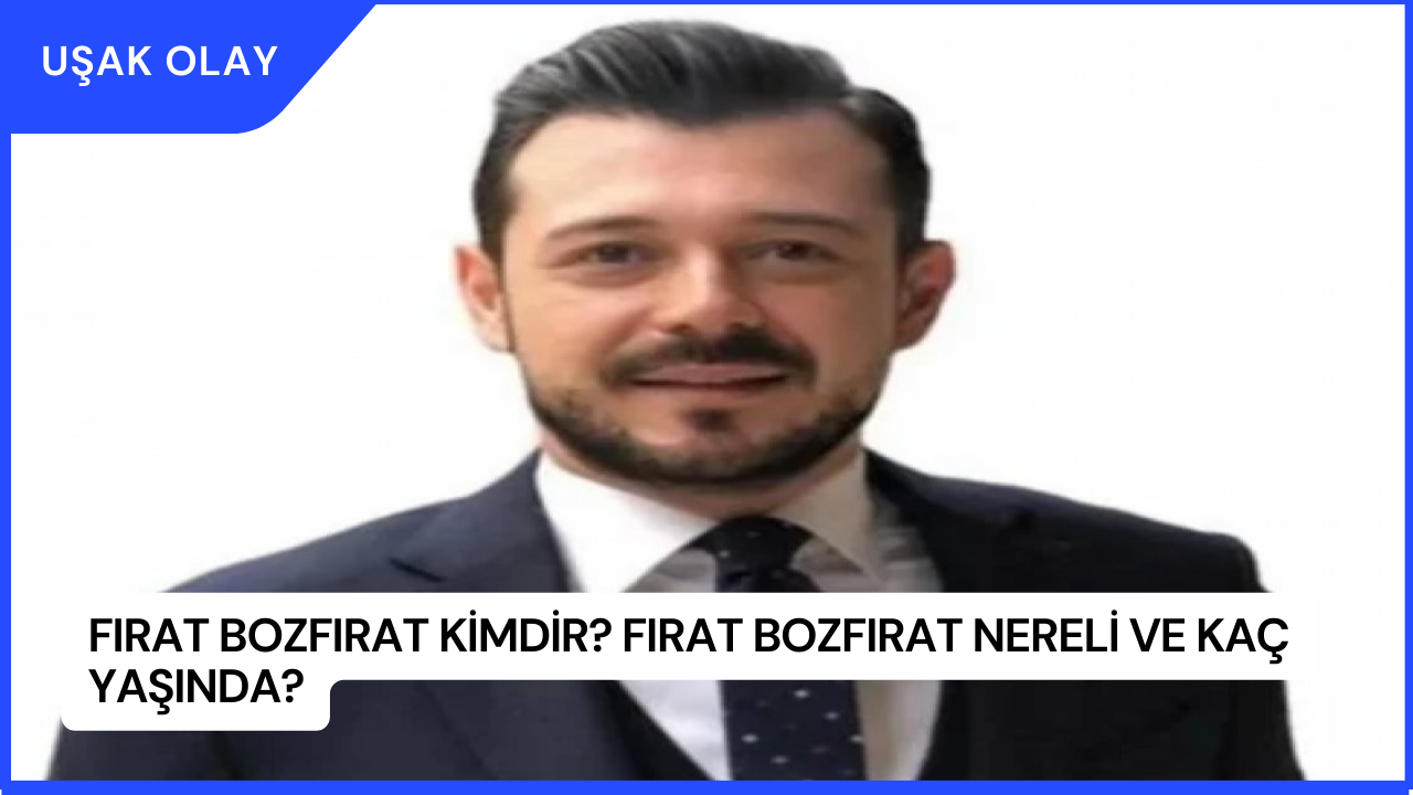Fırat Bozfırat Kimdir? Fırat Bozfırat Nereli ve Kaç Yaşında?
