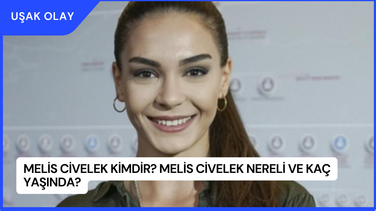 Melis Civelek Kimdir? Melis Civelek Nereli ve Kaç Yaşında?