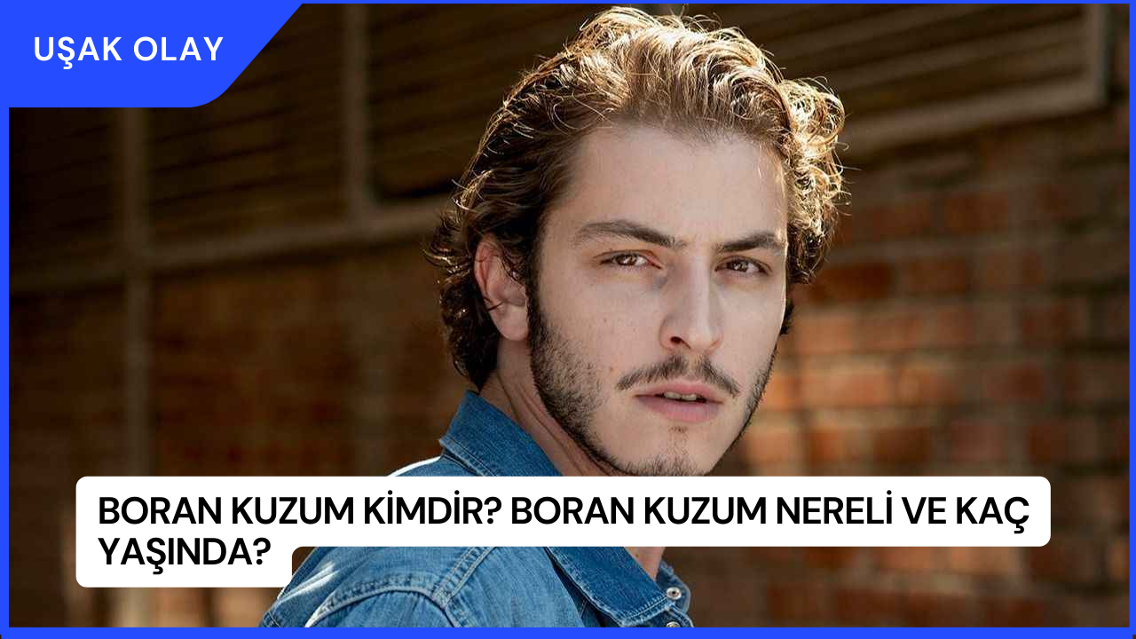 Boran Kuzum Kimdir? Boran Kuzum Nereli ve Kaç Yaşında?