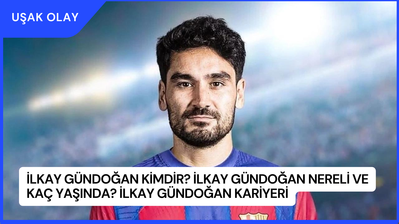 İlkay Gündoğan Kimdir? İlkay Gündoğan Nereli ve Kaç Yaşında? İlkay Gündoğan Kariyeri