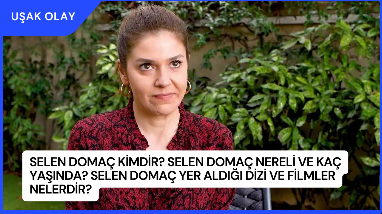 Selen Domaç Kimdir? Selen Domaç Nereli ve Kaç Yaşında? Selen Domaç Yer Aldığı Dizi ve Filmler Nelerdir?