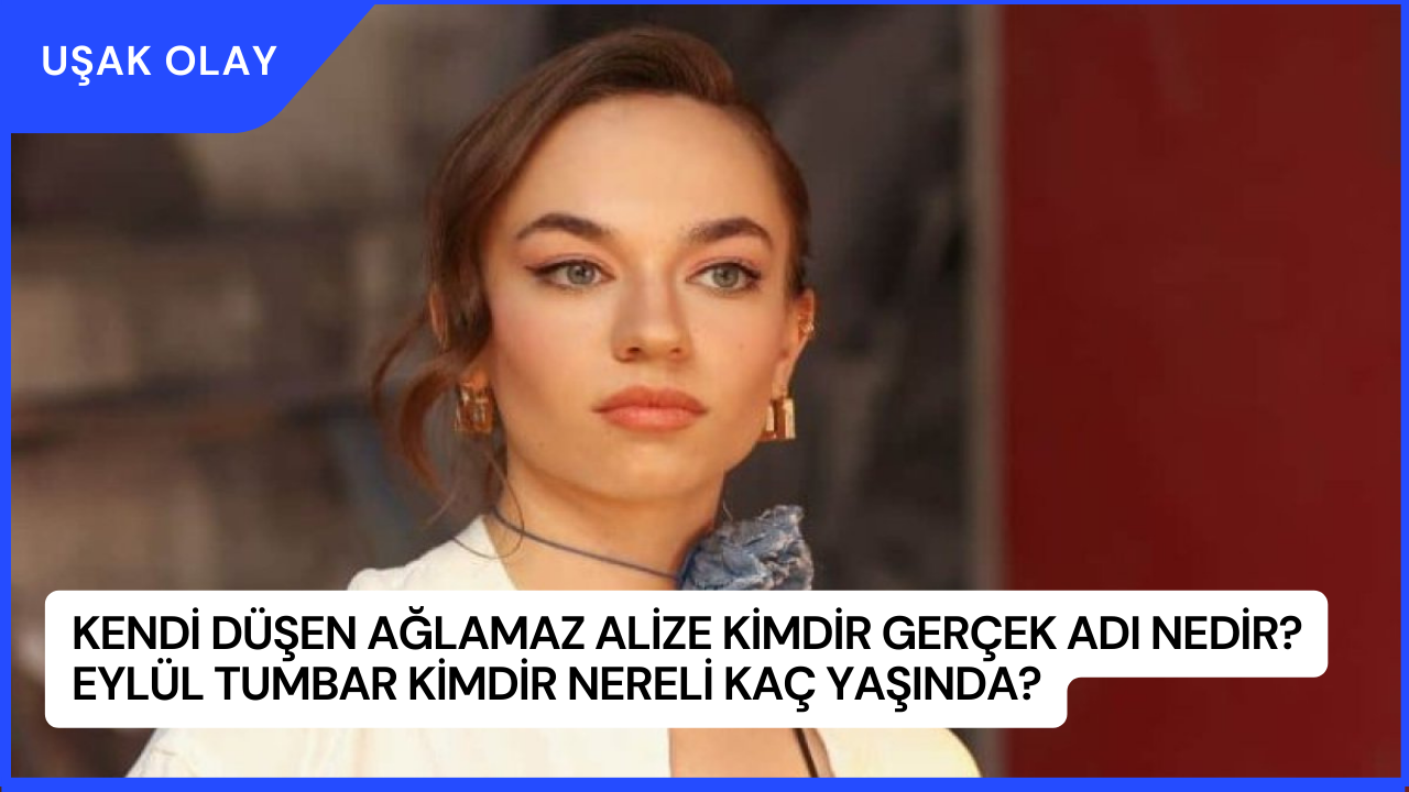 Kendi Düşen Ağlamaz Alize Kimdir Gerçek Adı Nedir? Eylül Tumbar Kimdir Nereli Kaç Yaşında?