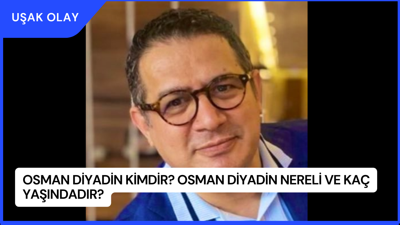 Osman Diyadin Kimdir? Osman Diyadin Nereli ve Kaç Yaşındadır?