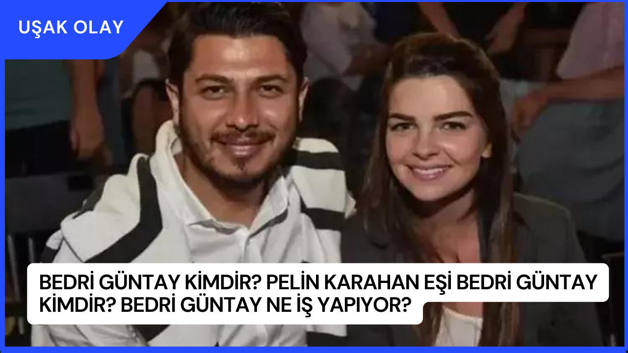 Bedri Güntay Kimdir? Pelin Karahan Eşi Bedri Güntay Kimdir? Bedri Güntay Ne İş Yapıyor?