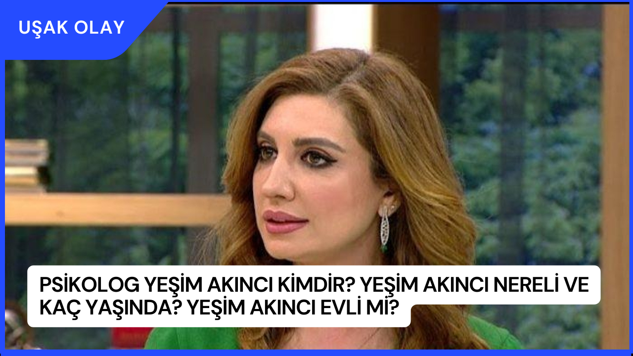 Psikolog Yeşim Akıncı Kimdir? Yeşim Akıncı Nereli ve Kaç Yaşında? Yeşim Akıncı Evli Mi?