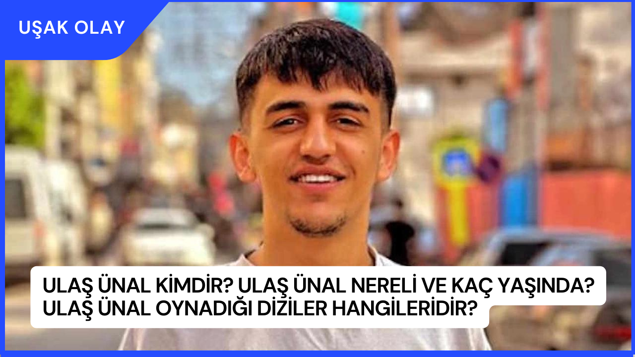 Ulaş Ünal Kimdir? Ulaş Ünal Nereli ve Kaç Yaşında? Ulaş Ünal Oynadığı Diziler Hangileridir?