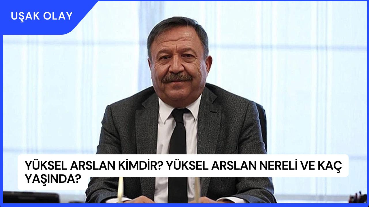 Yüksel Arslan Kimdir? Yüksel Arslan Nereli ve Kaç Yaşında?