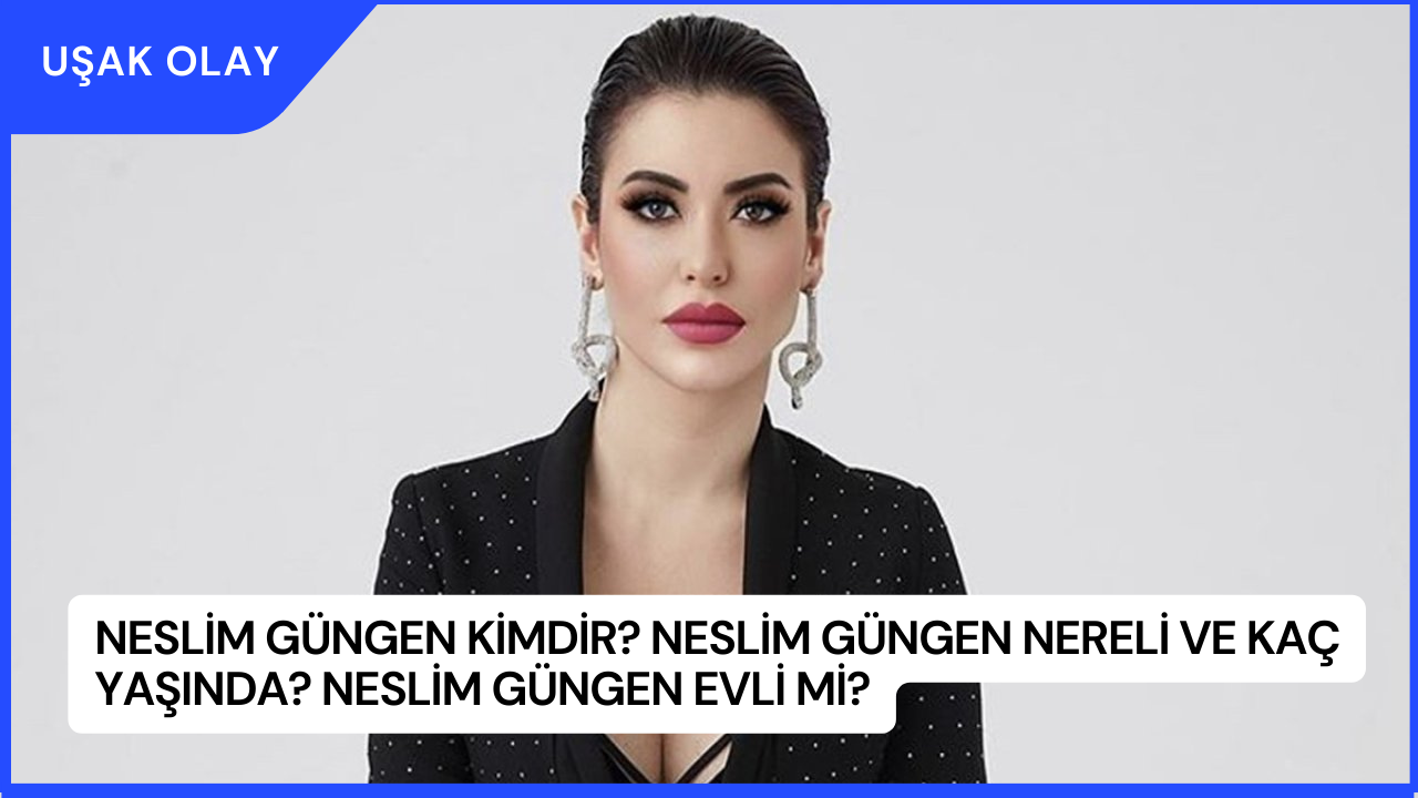 Neslim Güngen Kimdir? Neslim Güngen Nereli ve Kaç Yaşında? Neslim Güngen Evli Mi?