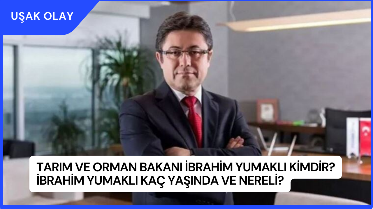 Tarım ve Orman Bakanı İbrahim Yumaklı kimdir? İbrahim Yumaklı Kaç Yaşında ve Nereli?