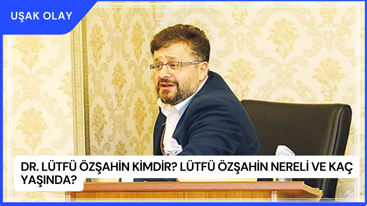 Dr. Lütfü Özşahin Kimdir? Lütfü Özşahin Nereli ve Kaç Yaşında?