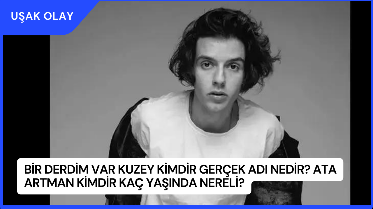 Bir Derdim Var Kuzey Kimdir Gerçek Adı Nedir? Ata Artman Kimdir Kaç Yaşında Nereli?