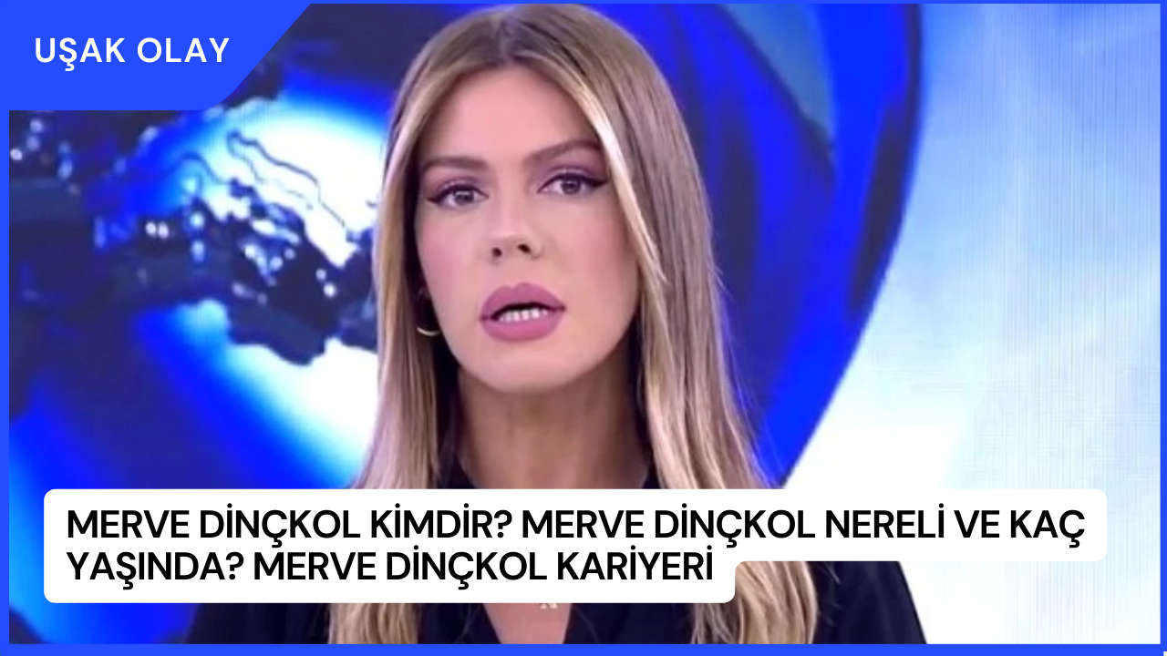 Merve Dinçkol Kimdir? Merve Dinçkol Nereli ve Kaç Yaşında? Merve Dinçkol Kariyeri