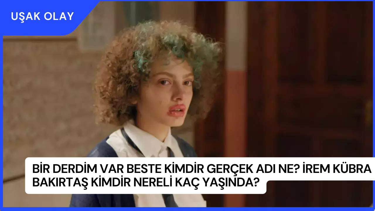 Bir Derdim Var Beste Kimdir Gerçek Adı Ne? İrem Kübra Bakırtaş Kimdir Nereli Kaç Yaşında?
