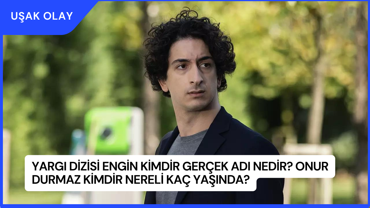 Yargı Dizisi Engin Kimdir Gerçek Adı Nedir? Onur Durmaz Kimdir Nereli Kaç Yaşında?