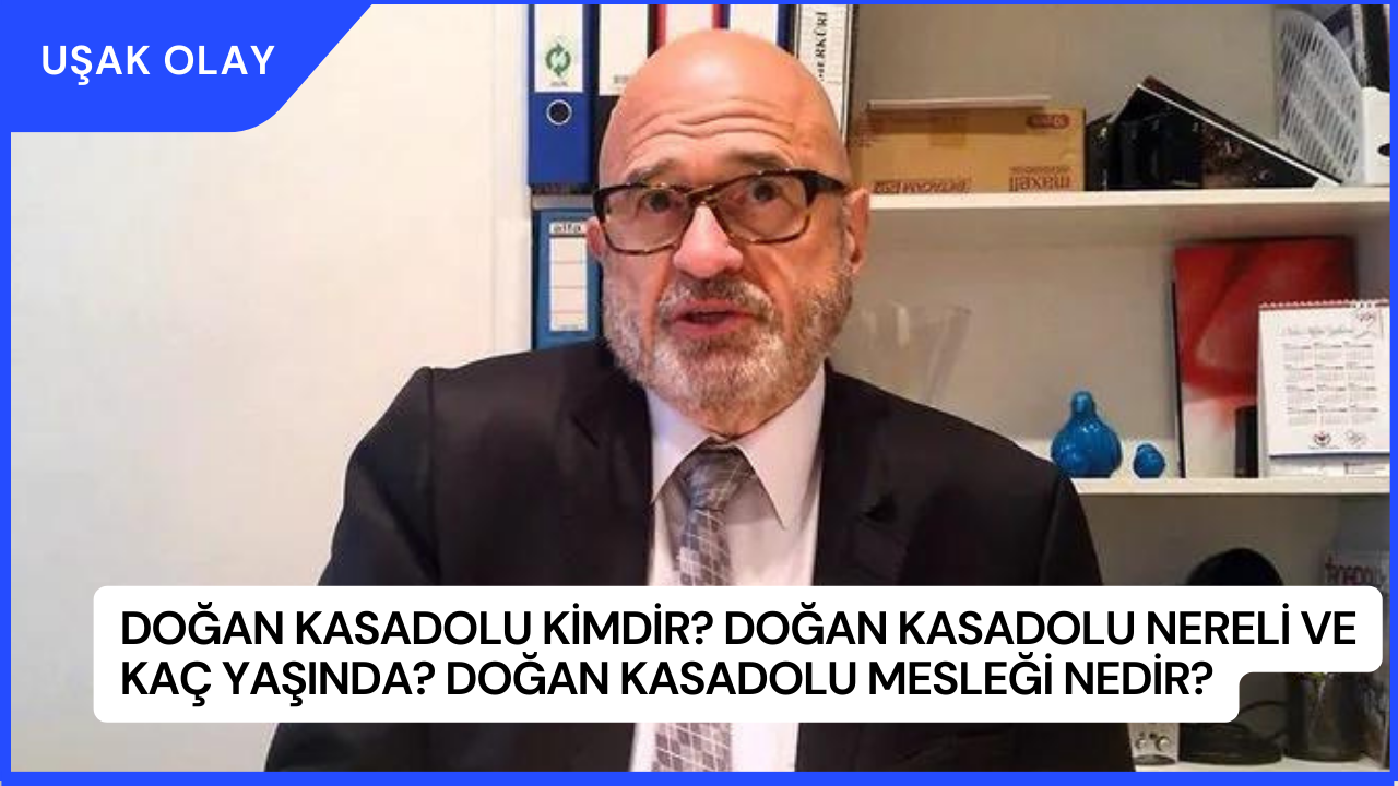 Doğan Kasadolu Kimdir? Doğan Kasadolu Nereli ve Kaç Yaşında? Doğan Kasadolu Mesleği Nedir?
