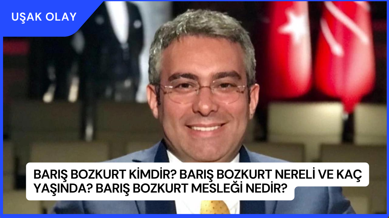 Barış Bozkurt Kimdir? Barış Bozkurt Nereli ve Kaç Yaşında? Barış Bozkurt Mesleği Nedir?