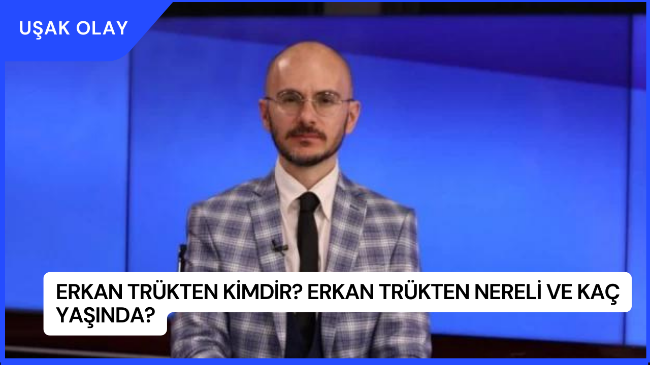 Erkan Trükten Kimdir? Erkan Trükten Nereli ve Kaç Yaşında?