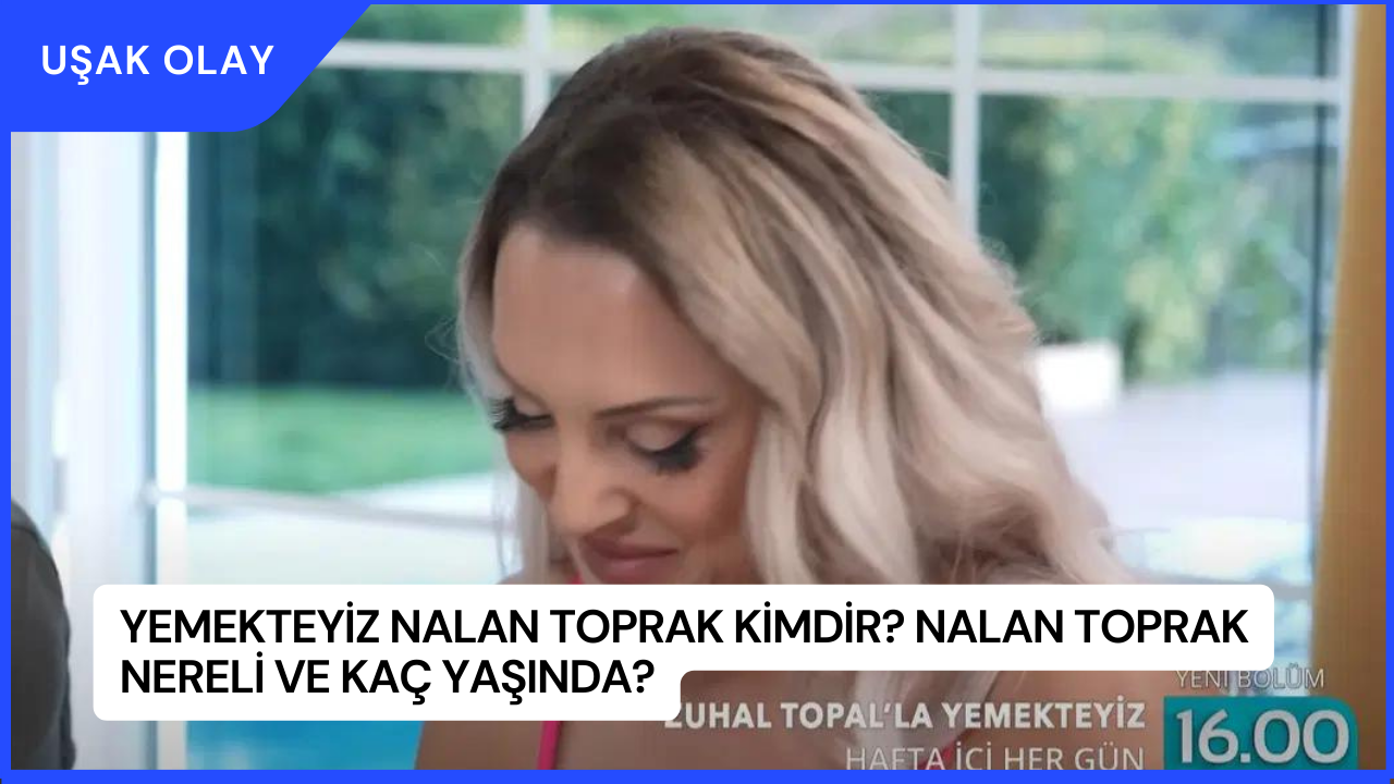 Yemekteyiz Nalan Toprak Kimdir? Nalan Toprak Nereli ve Kaç Yaşında?