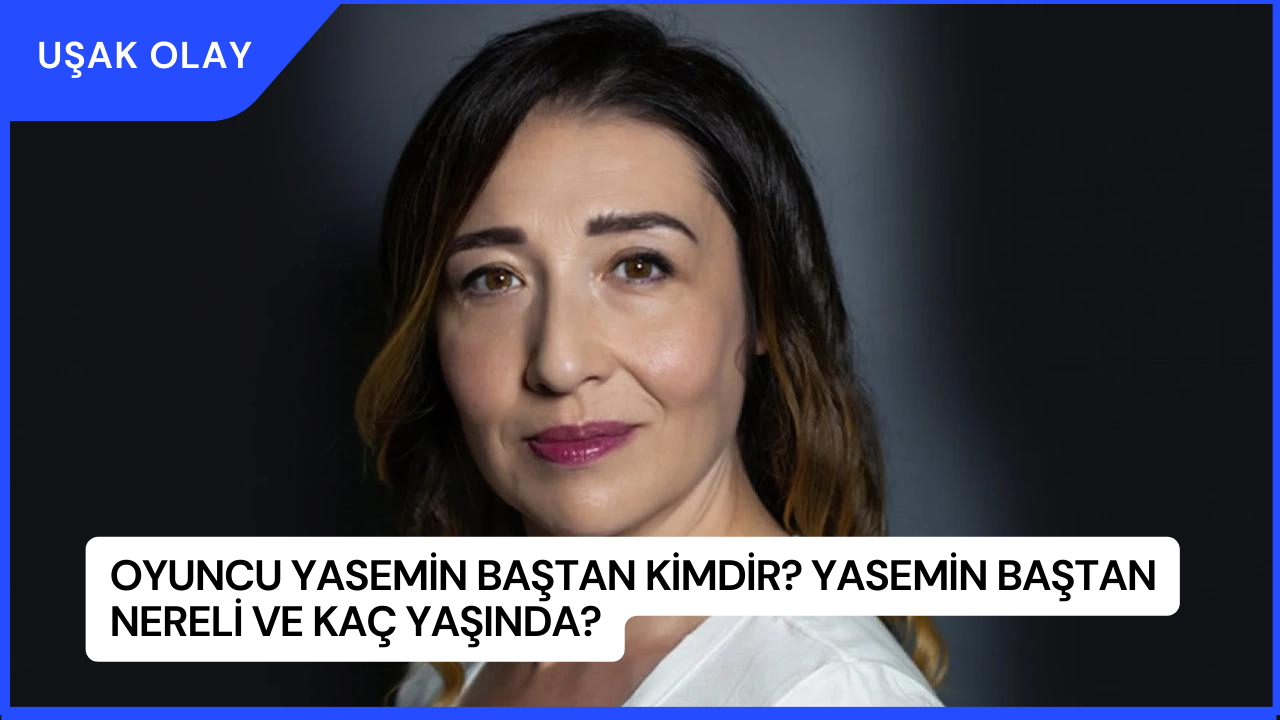 Oyuncu Yasemin Baştan Kimdir? Yasemin Baştan Nereli ve Kaç Yaşında?