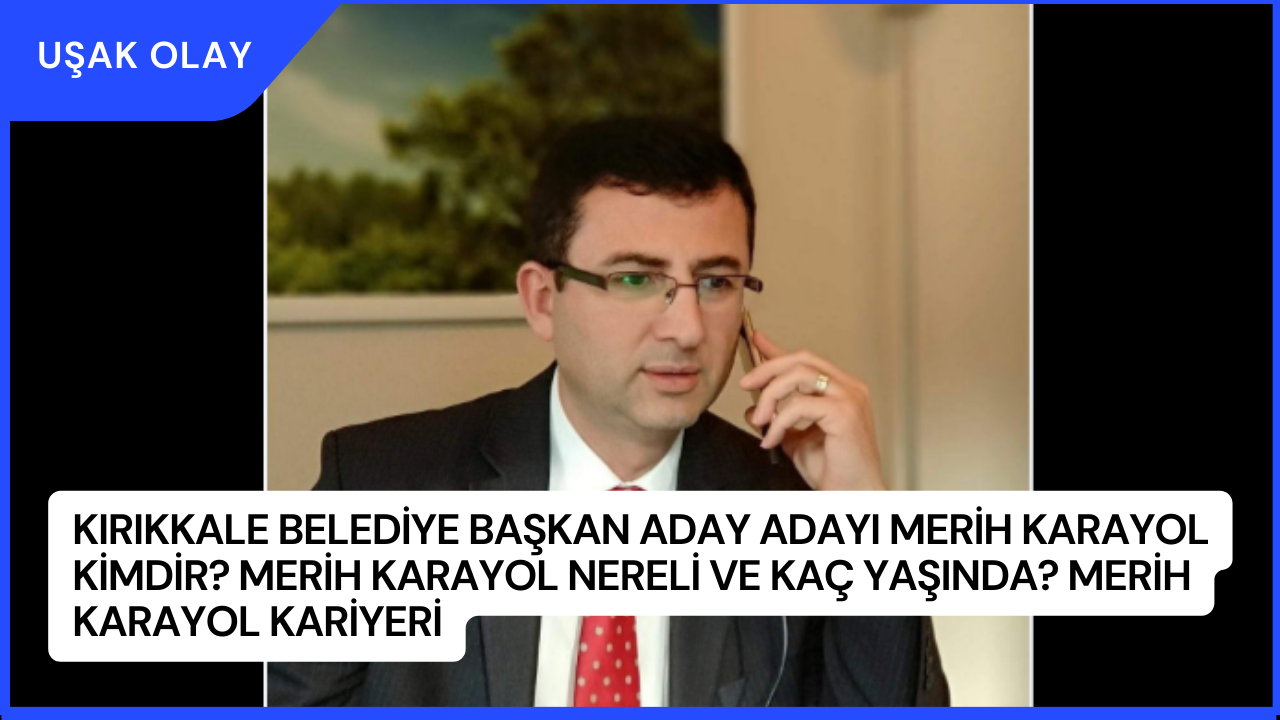 Kırıkkale Belediye Başkan aday adayı Merih Karayol Kimdir? Merih Karayol Nereli ve Kaç Yaşında? Merih Karayol Kariyeri