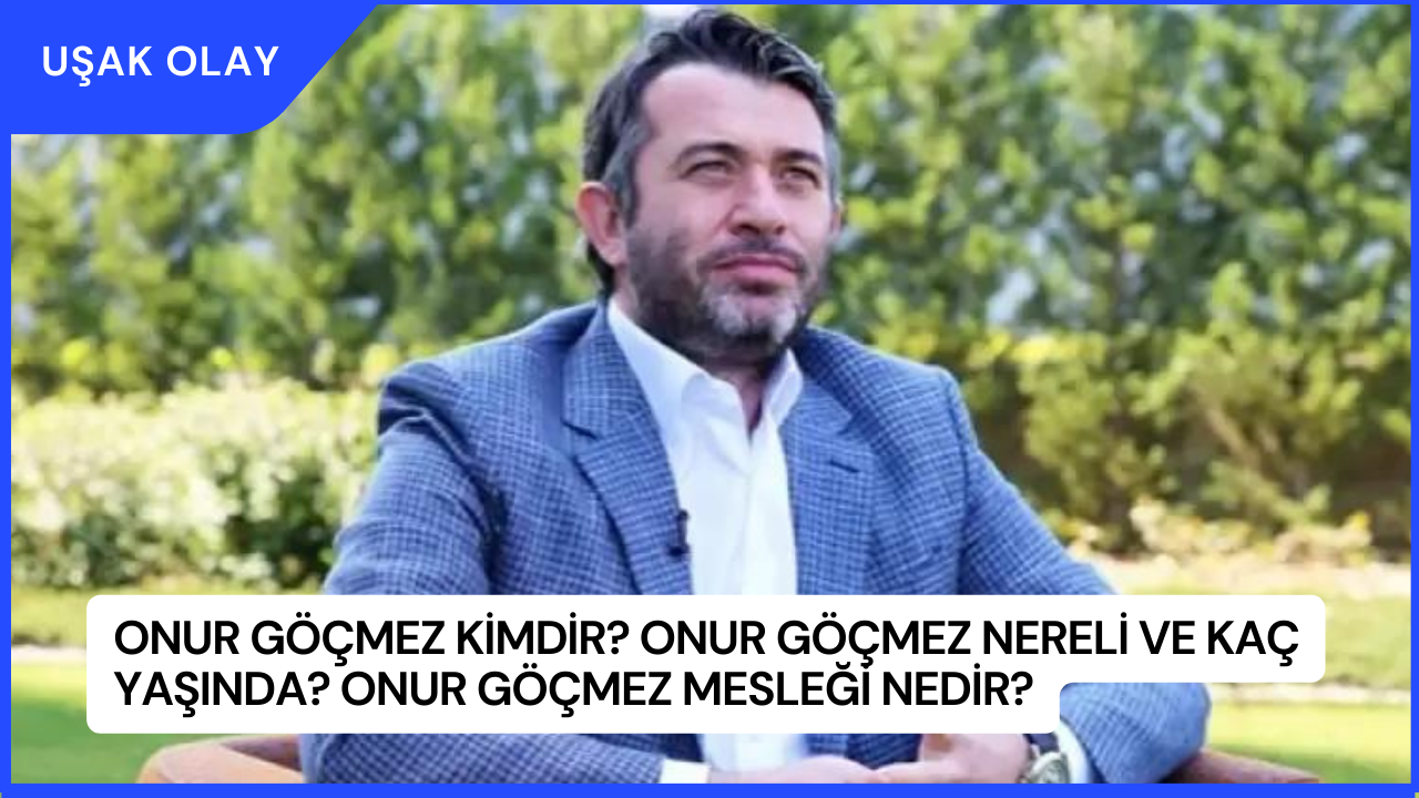 Onur Göçmez Kimdir? Onur Göçmez Nereli ve Kaç Yaşında? Onur Göçmez Mesleği Nedir?