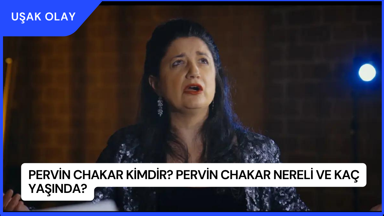 Pervin Chakar Kimdir? Pervin Chakar Nereli ve Kaç Yaşında?