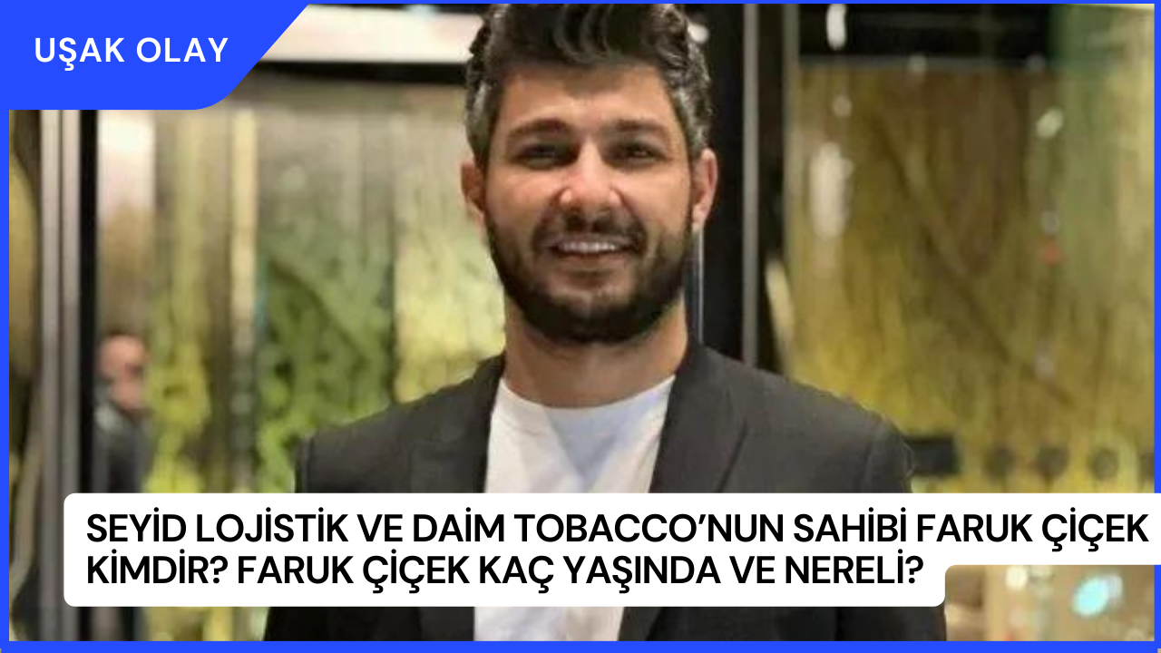 Seyid Lojistik ve Daim Tobacco’nun Sahibi Faruk Çiçek Kimdir? Faruk Çiçek Kaç Yaşında ve Nereli?