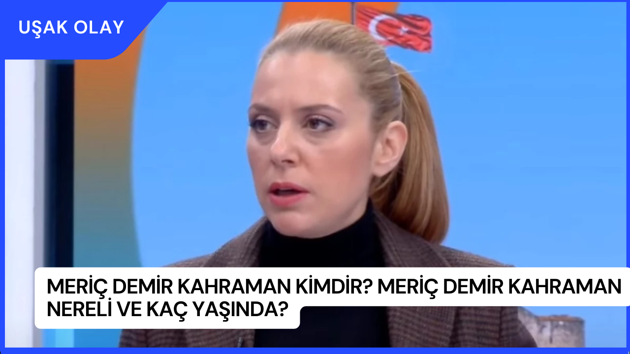 Meriç Demir Kahraman Kimdir? Meriç Demir Kahraman Nereli ve Kaç Yaşında?