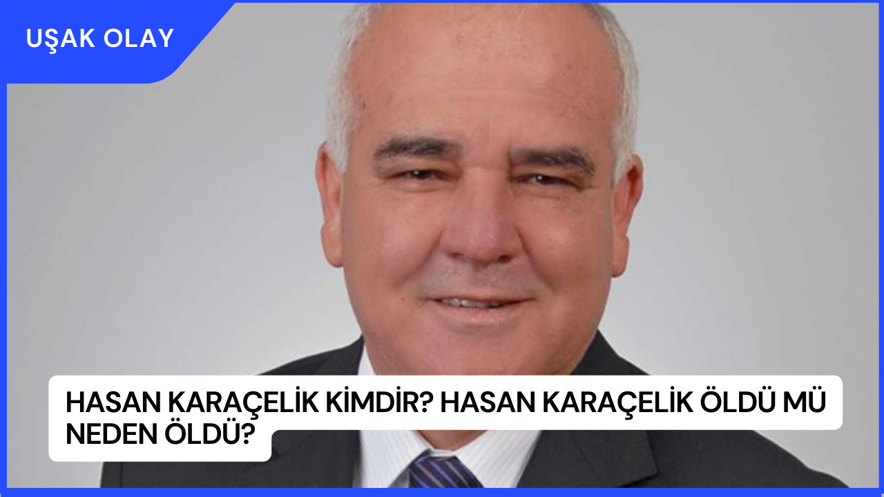 Hasan Karaçelik Kimdir? Hasan Karaçelik Öldü Mü Neden Öldü?