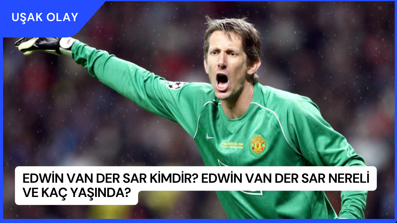 Edwin Van Der Sar Kimdir? Edwin Van Der Sar Nereli Ve Kaç Yaşında?