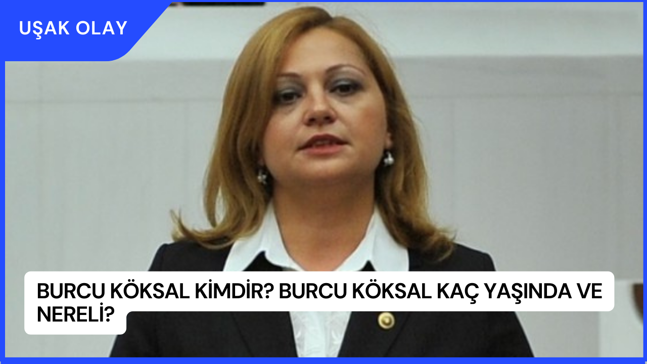 Burcu Köksal Kimdir? Burcu Köksal Kaç Yaşında ve Nereli?