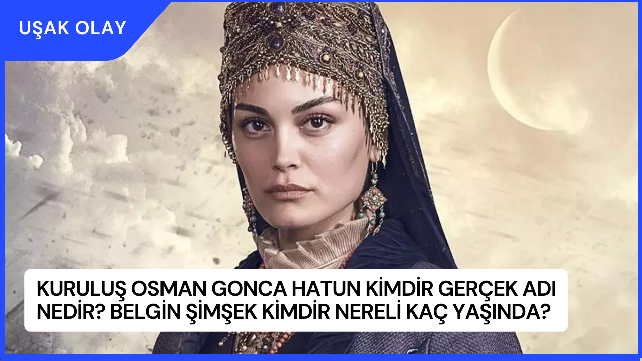 Kuruluş Osman Gonca Hatun Kimdir Gerçek Adı Nedir? Belgin Şimşek Kimdir Nereli Kaç Yaşında?