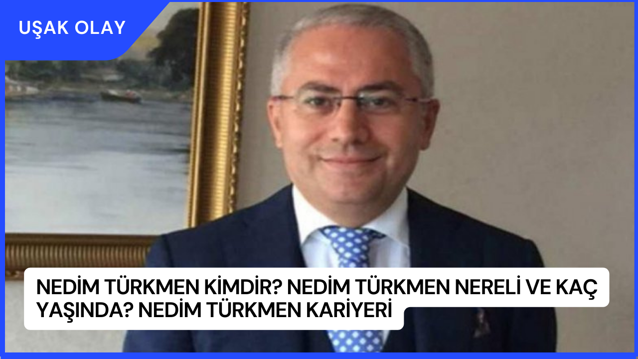 Nedim Türkmen Kimdir? Nedim Türkmen Nereli ve Kaç Yaşında? Nedim Türkmen Kariyeri