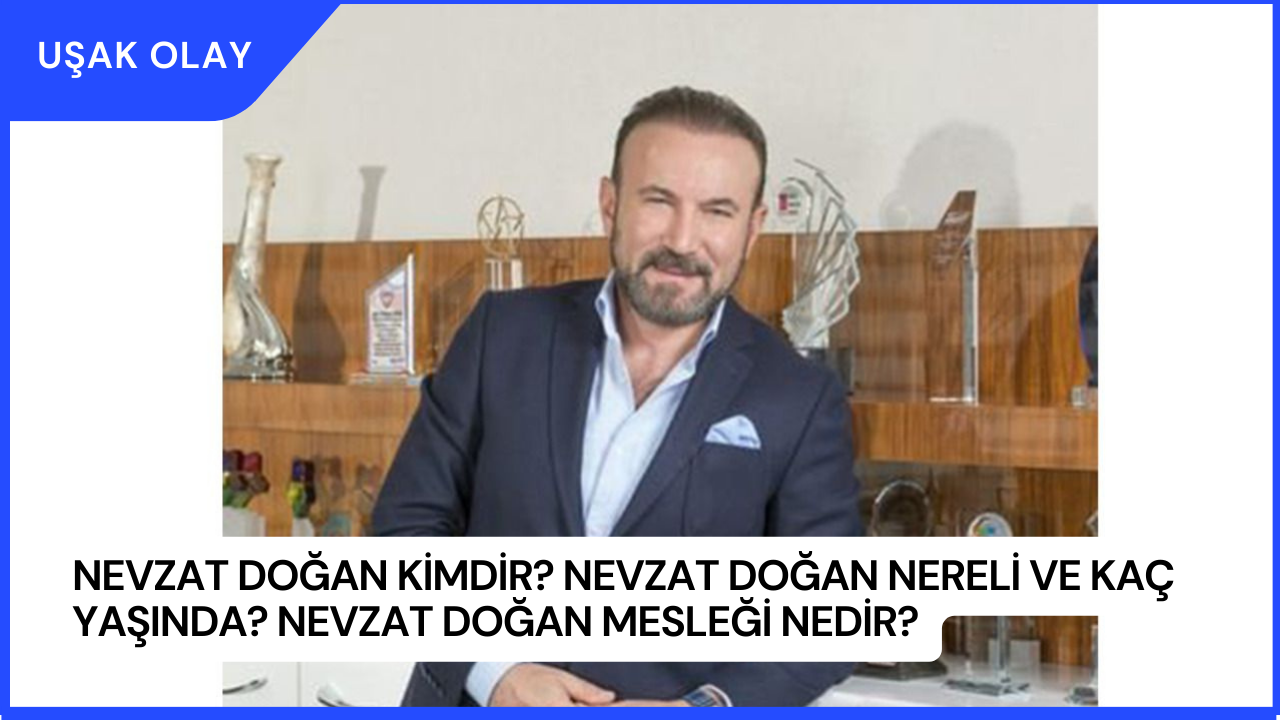 Nevzat Doğan Kimdir? Nevzat Doğan Nereli ve Kaç Yaşında? Nevzat Doğan Mesleği Nedir?