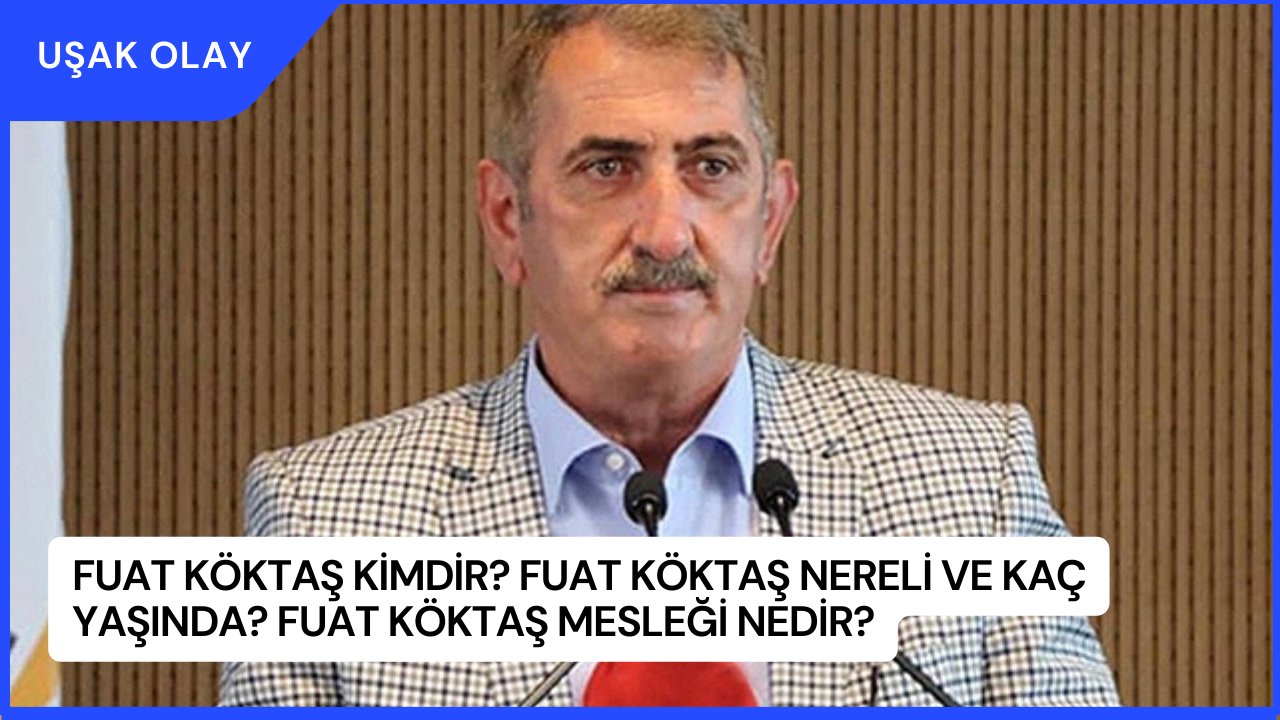 Fuat Köktaş Kimdir? Fuat Köktaş Nereli ve Kaç Yaşında? Fuat Köktaş Mesleği Nedir?