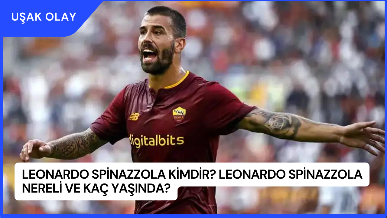 Leonardo Spinazzola Kimdir? Leonardo Spinazzola Nereli ve Kaç Yaşında?