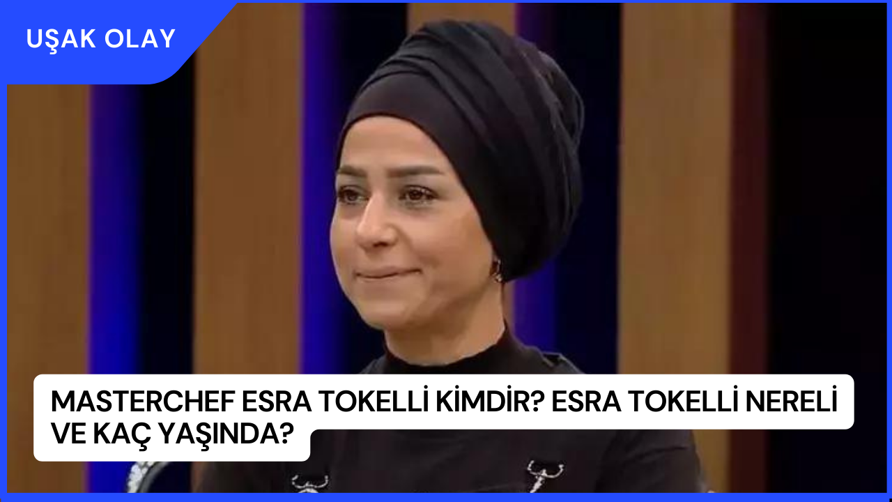 MasterChef Esra Tokelli Kimdir? Esra Tokelli Nereli ve Kaç Yaşında?