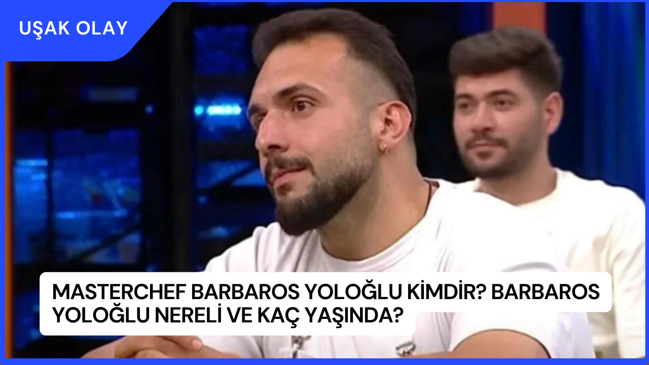 MasterChef Barbaros Yoloğlu Kimdir? Barbaros Yoloğlu Nereli ve Kaç Yaşında?