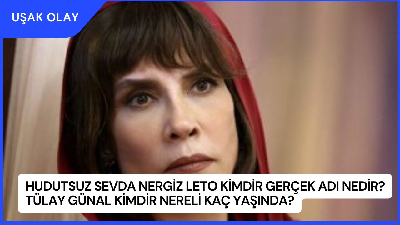 Hudutsuz Sevda Nergiz Leto Kimdir Gerçek Adı Nedir? Tülay Günal Kimdir Nereli Kaç Yaşında?