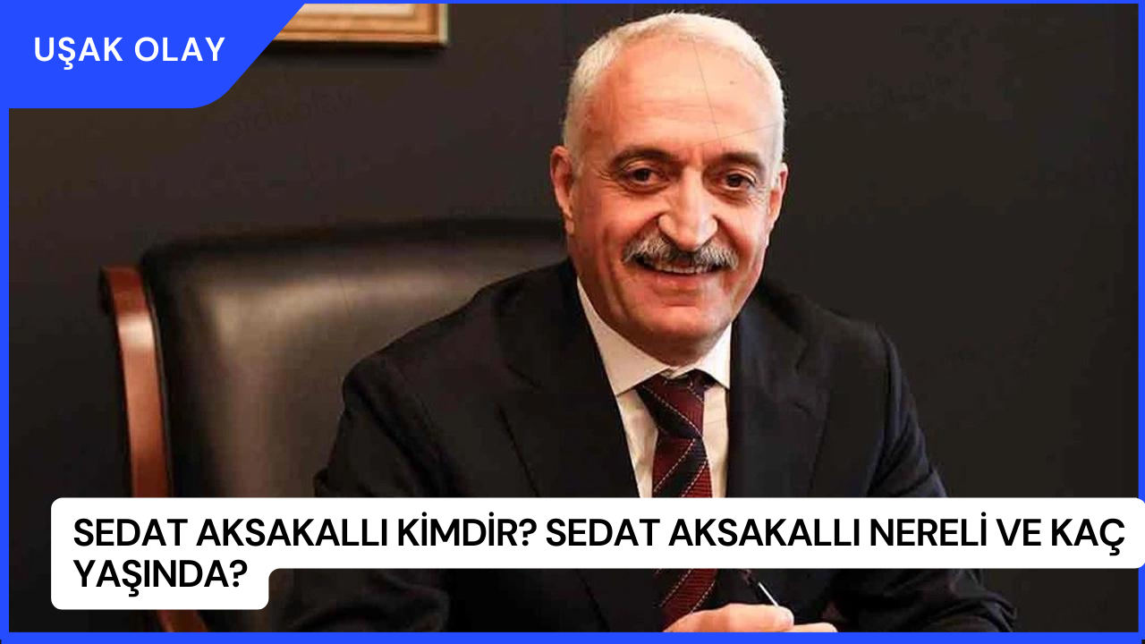 Sedat Aksakallı Kimdir? Sedat Aksakallı Nereli ve Kaç Yaşında?